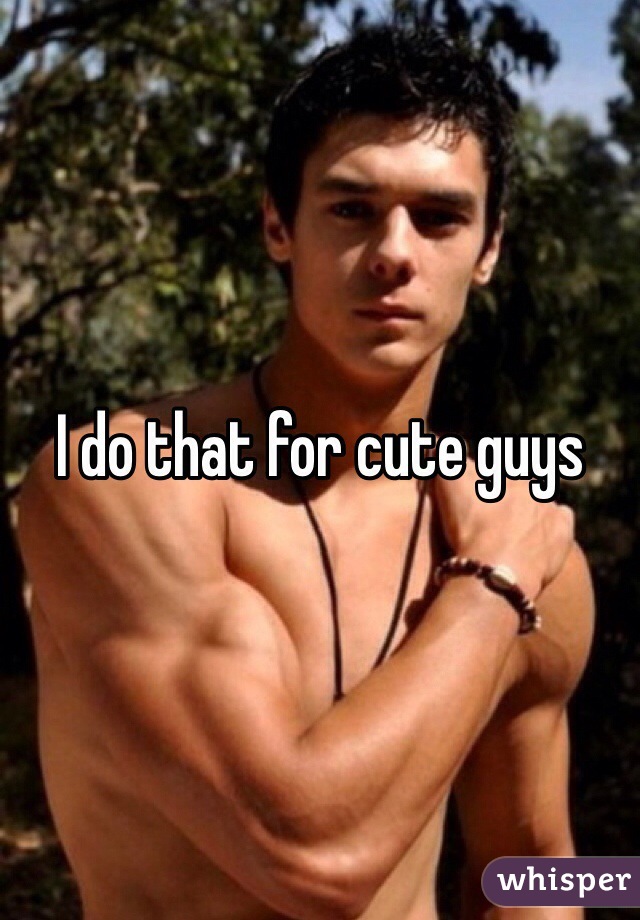 I do that for cute guys