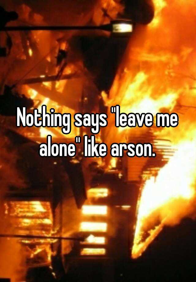 nothing-says-leave-me-alone-like-arson