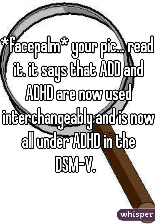 *facepalm* your pic... read it. it says that ADD and ADHD are now used interchangeably and is now all under ADHD in the DSM-V.  