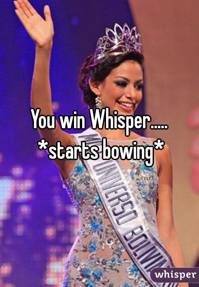 You win Whisper..... *starts bowing*