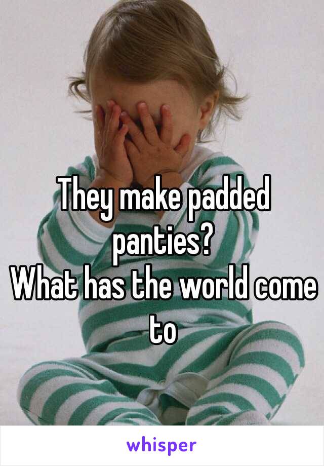 They make padded panties?
What has the world come to