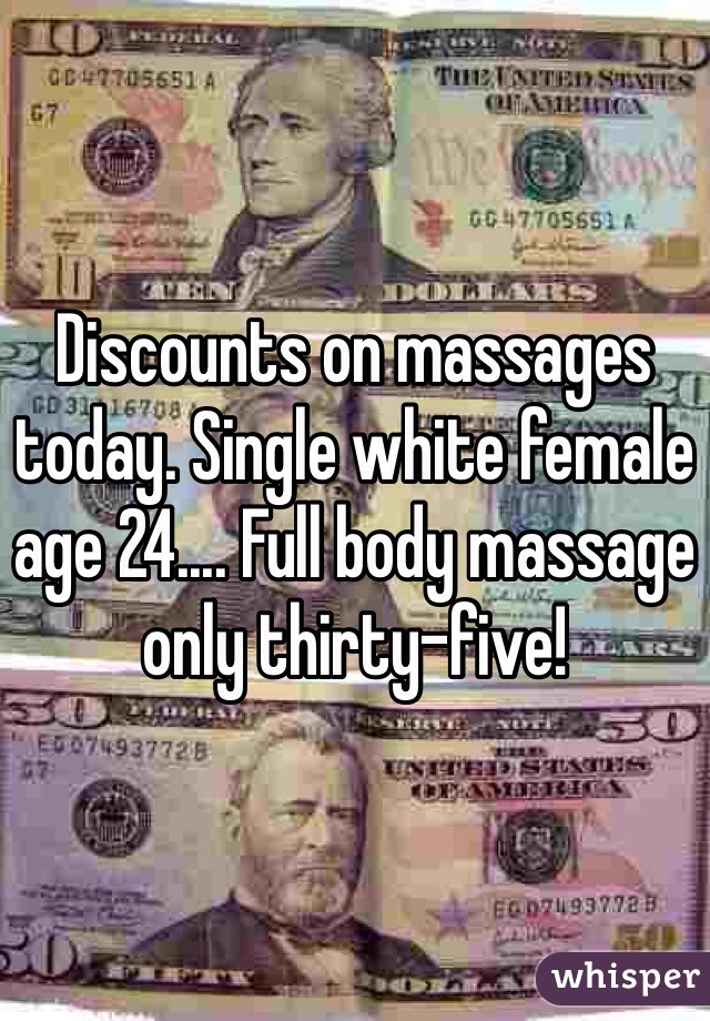 Discounts on massages today. Single white female age 24.... Full body massage only thirty-five!