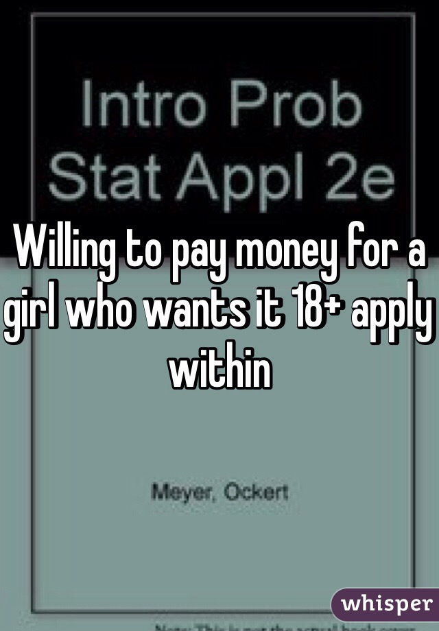 Willing to pay money for a girl who wants it 18+ apply within 