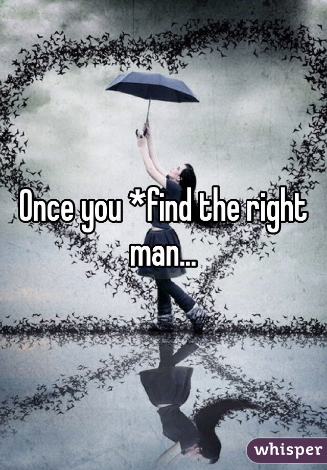 Once you *find the right man...