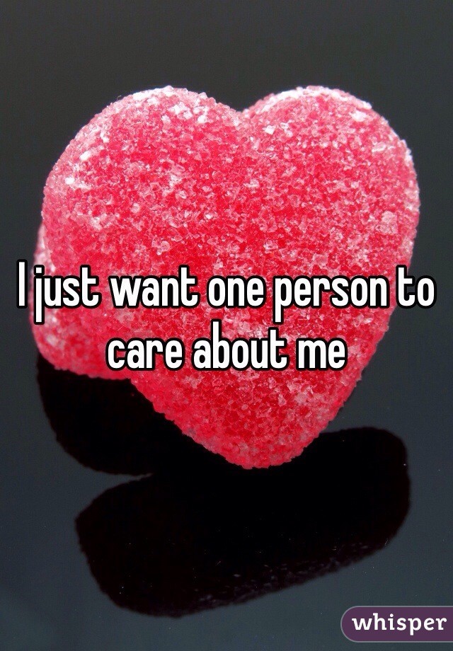 I just want one person to care about me