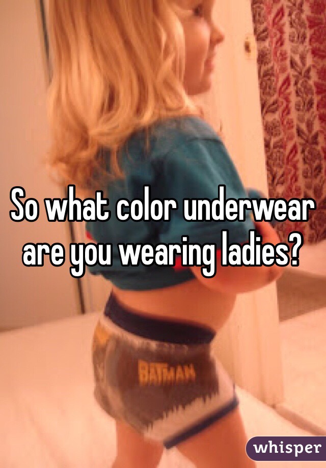 So what color underwear are you wearing ladies?