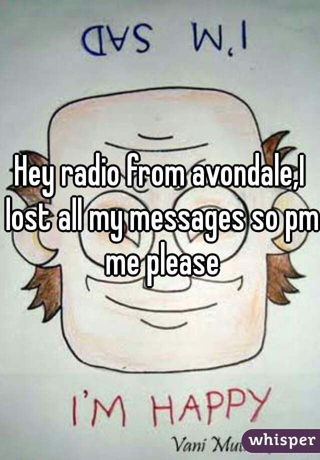 Hey radio from avondale,I lost all my messages so pm me please
