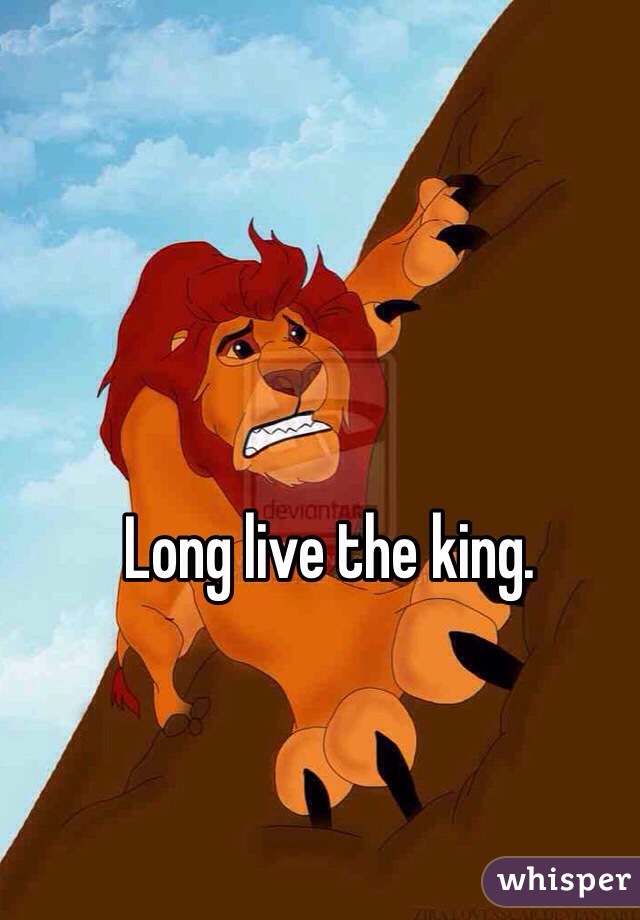 Long live the king. 