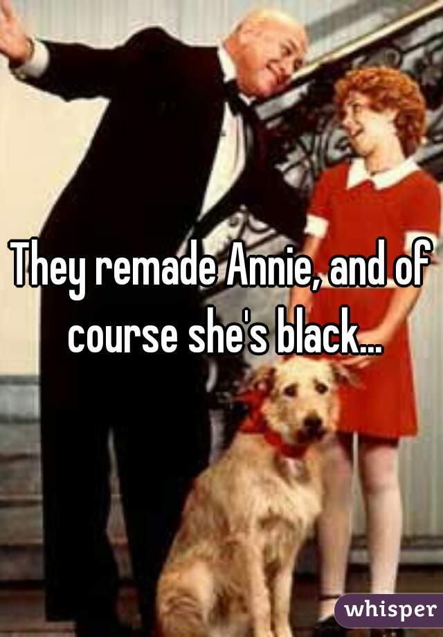 They remade Annie, and of course she's black...