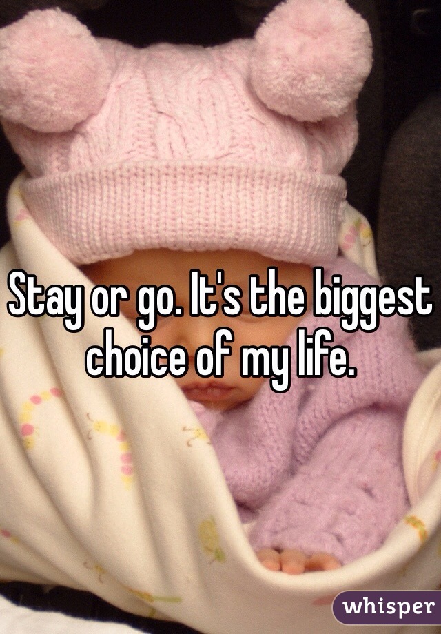 Stay or go. It's the biggest choice of my life. 