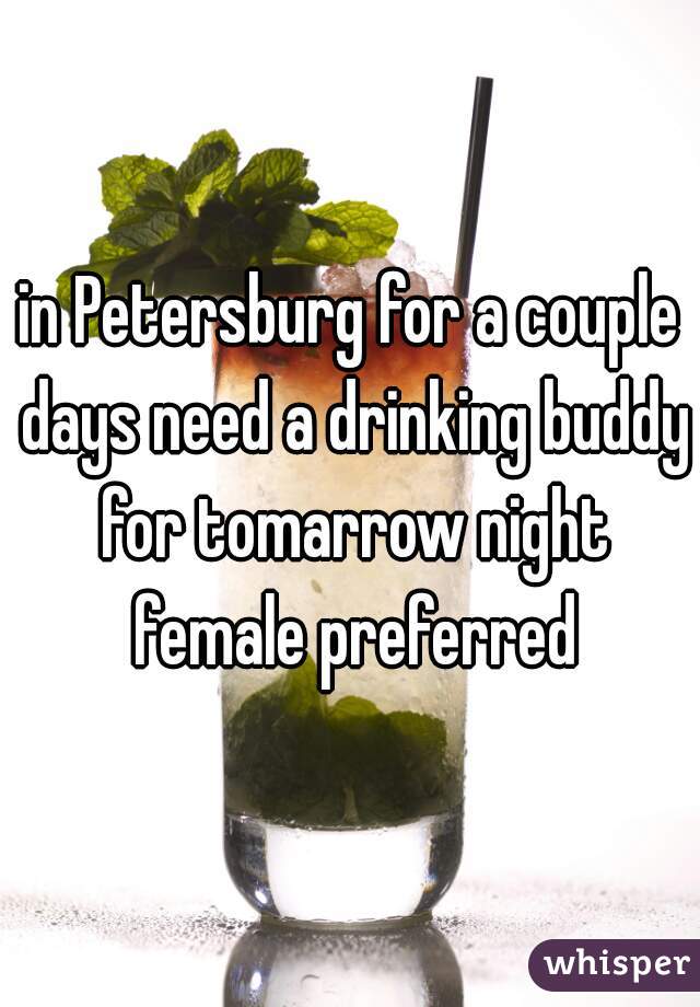 in Petersburg for a couple days need a drinking buddy for tomarrow night female preferred