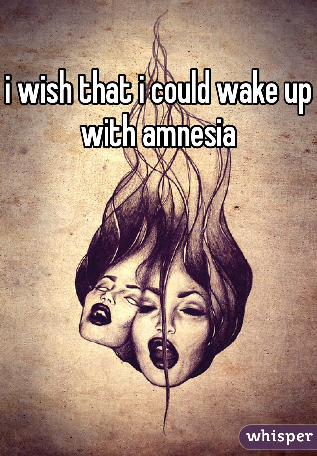 i wish that i could wake up with amnesia 