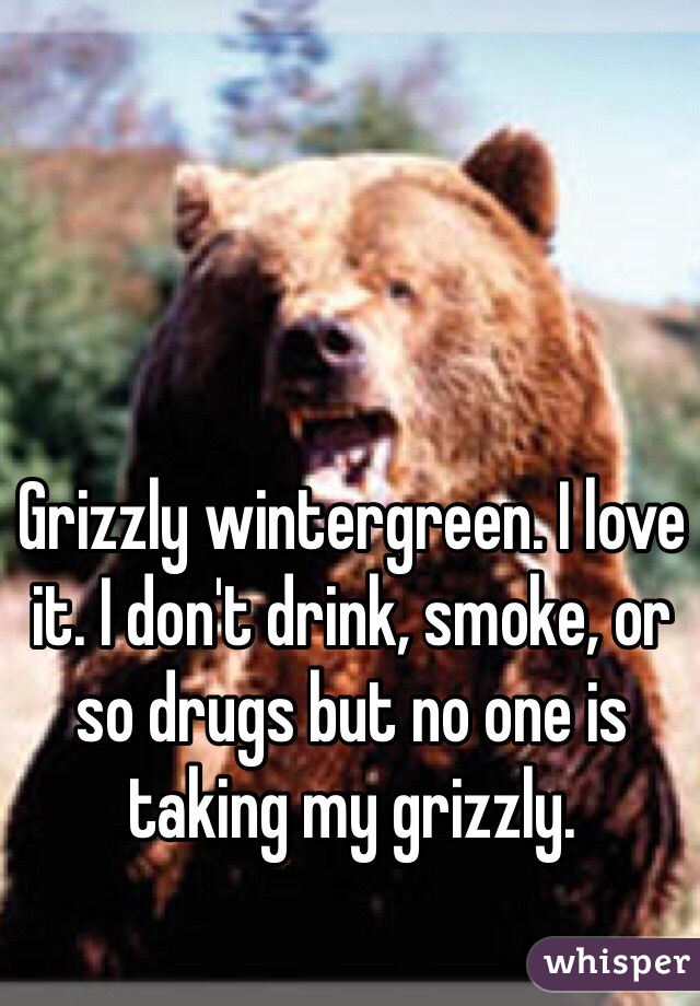 Grizzly wintergreen. I love it. I don't drink, smoke, or so drugs but no one is taking my grizzly. 