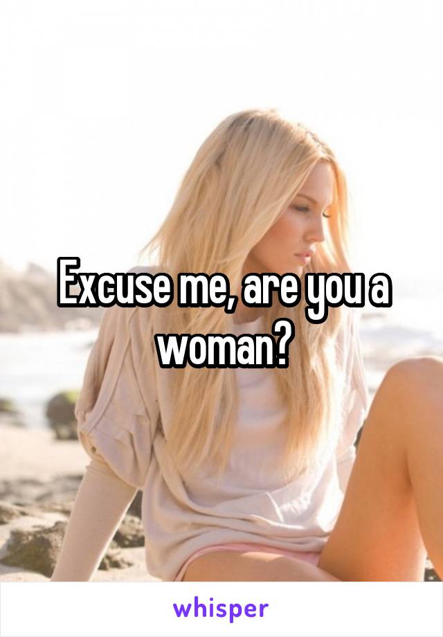 Excuse me, are you a woman?