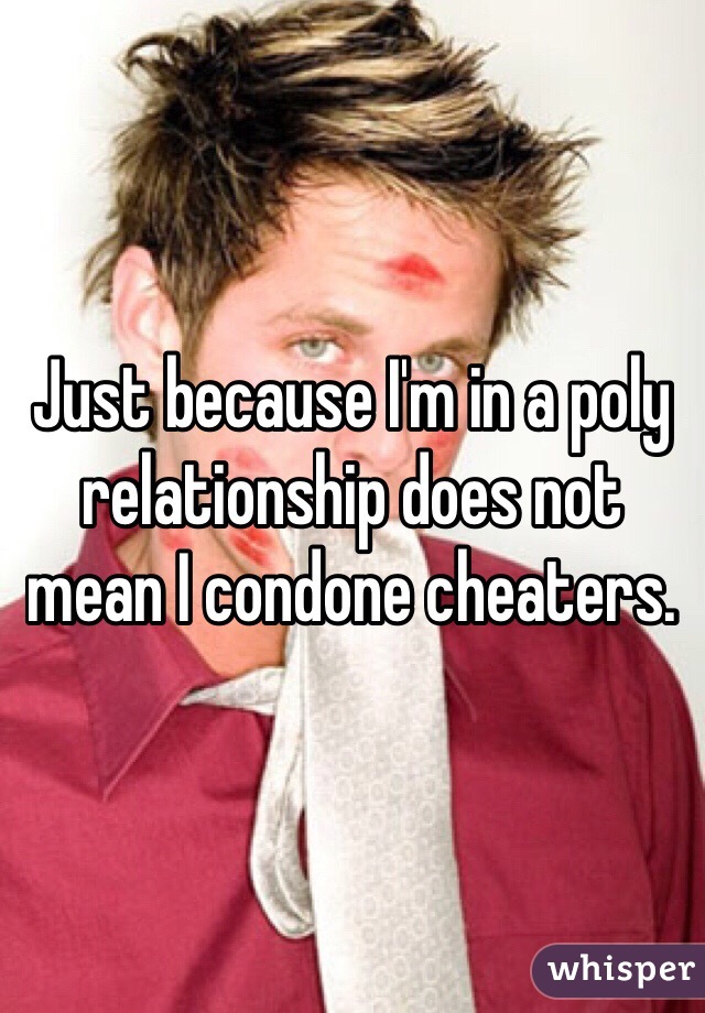 Just because I'm in a poly relationship does not mean I condone cheaters.