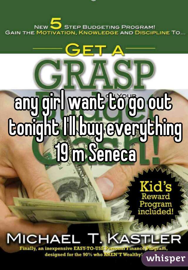 any girl want to go out tonight I'll buy everything 19 m Seneca