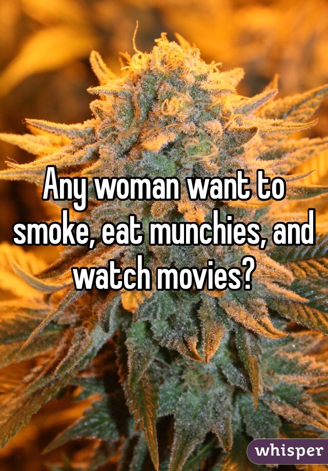Any woman want to smoke, eat munchies, and watch movies?