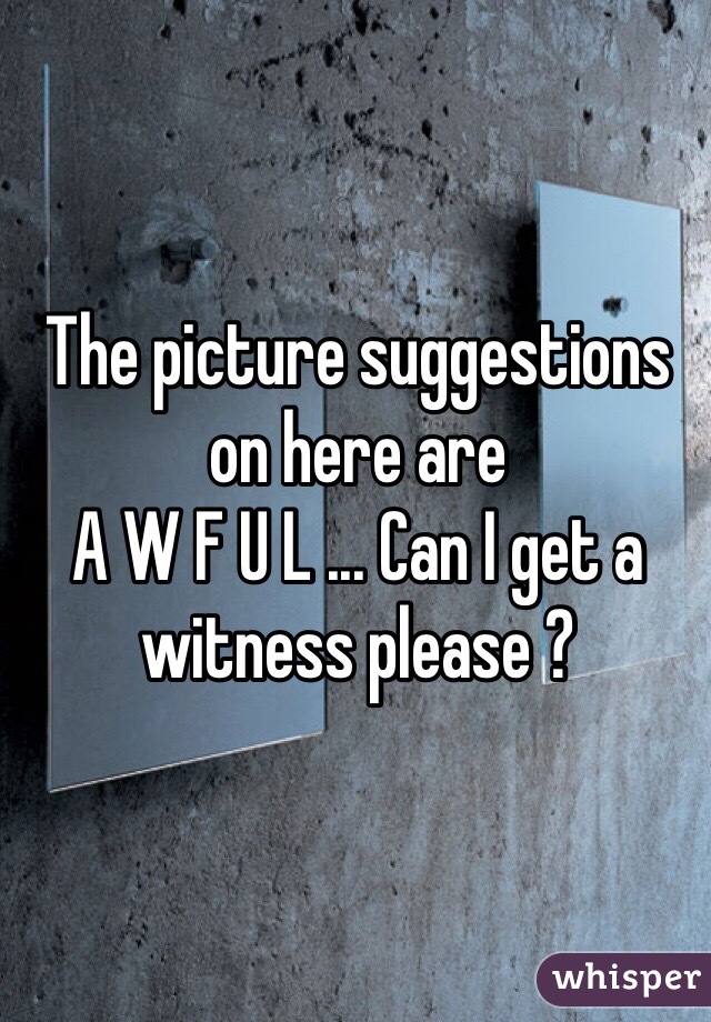 The picture suggestions on here are 
A W F U L ... Can I get a witness please ?