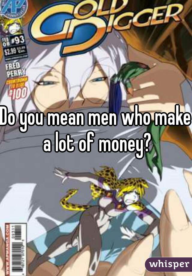 Do you mean men who make a lot of money?