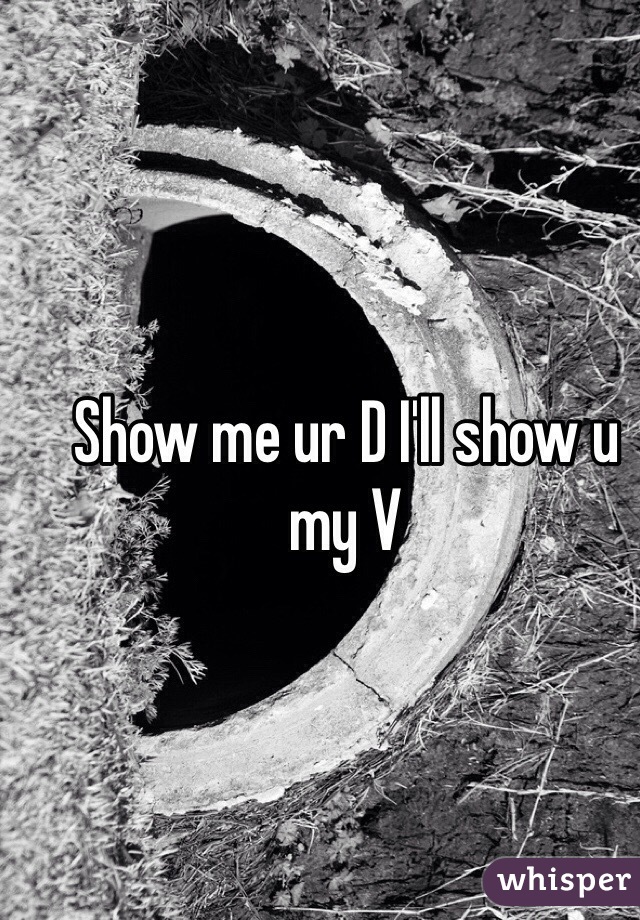Show me ur D I'll show u my V