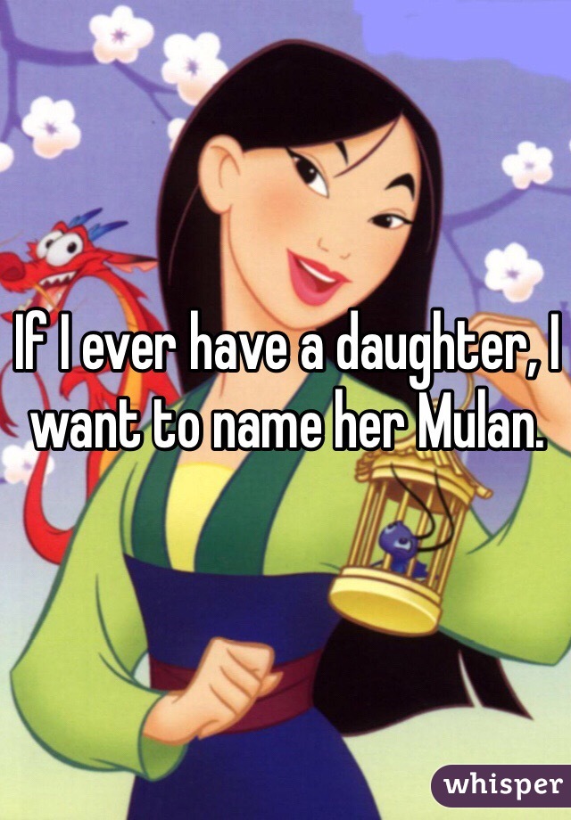 If I ever have a daughter, I want to name her Mulan.