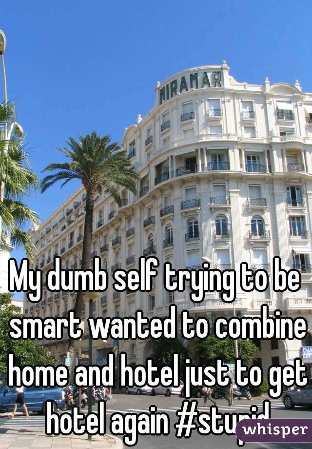 My dumb self trying to be smart wanted to combine home and hotel just to get hotel again #stupid