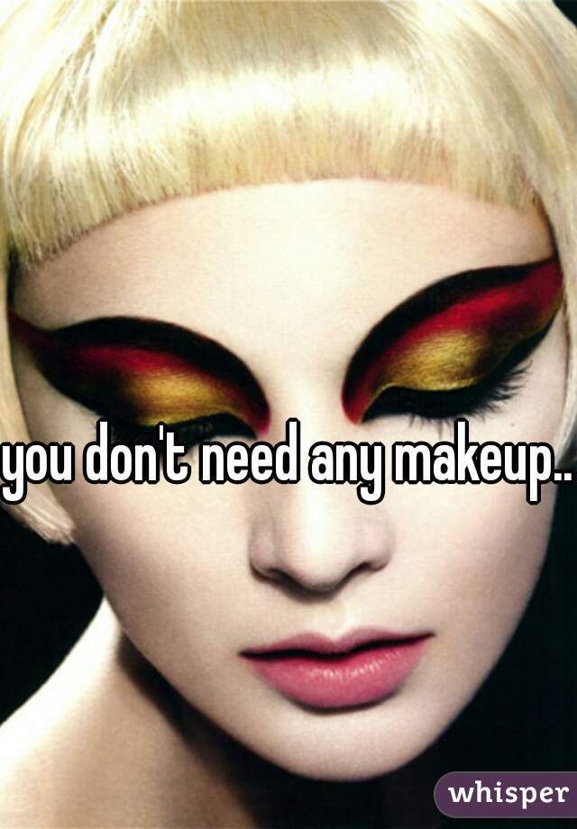 you don't need any makeup..