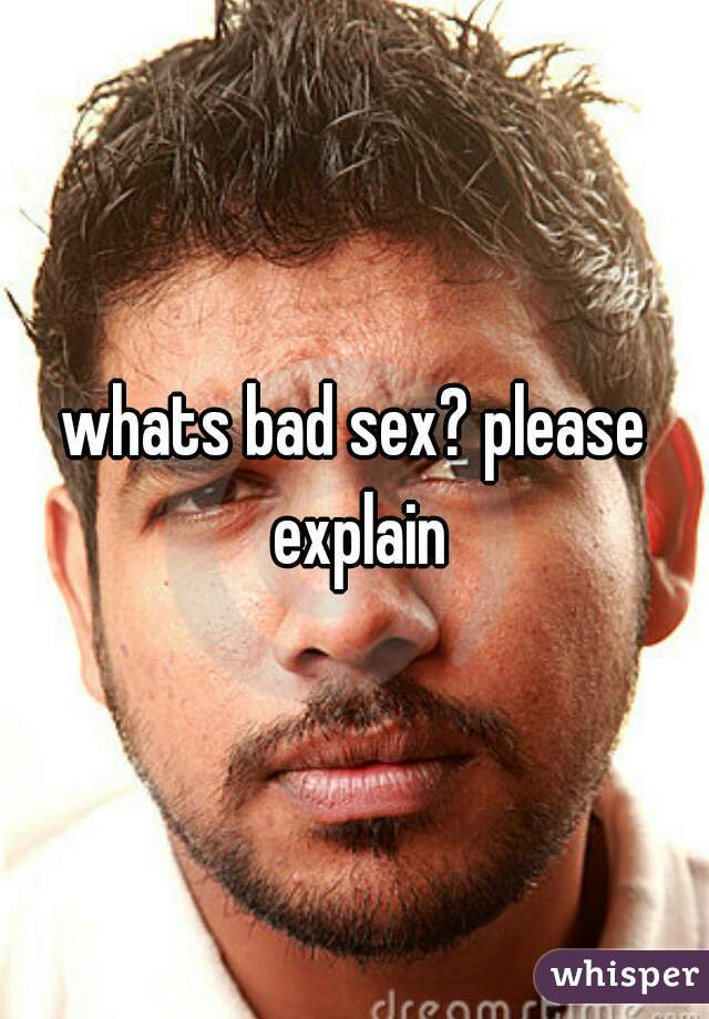 whats bad sex? please explain