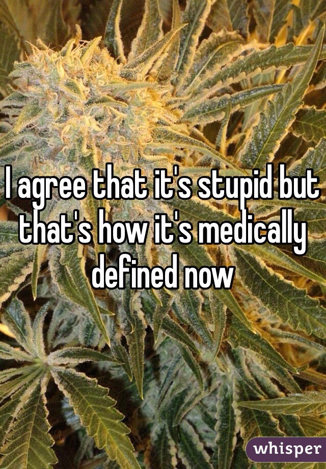 I agree that it's stupid but that's how it's medically defined now 