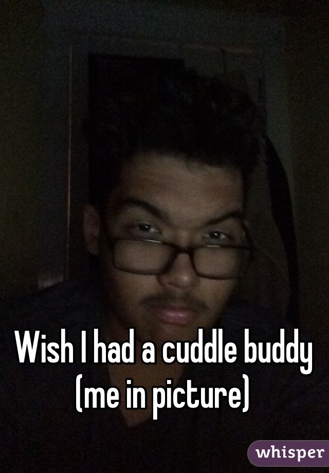 Wish I had a cuddle buddy (me in picture)
