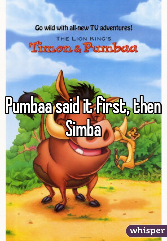 Pumbaa said it first, then Simba