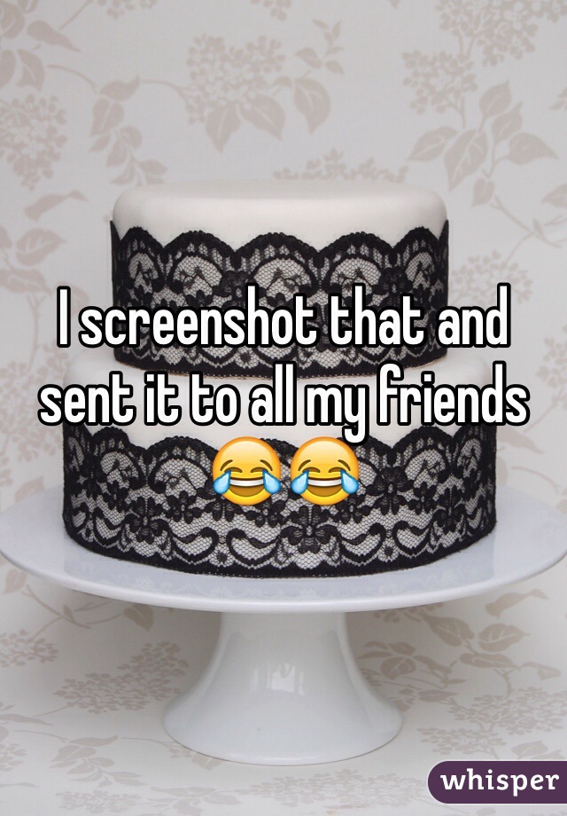 I screenshot that and sent it to all my friends 😂😂