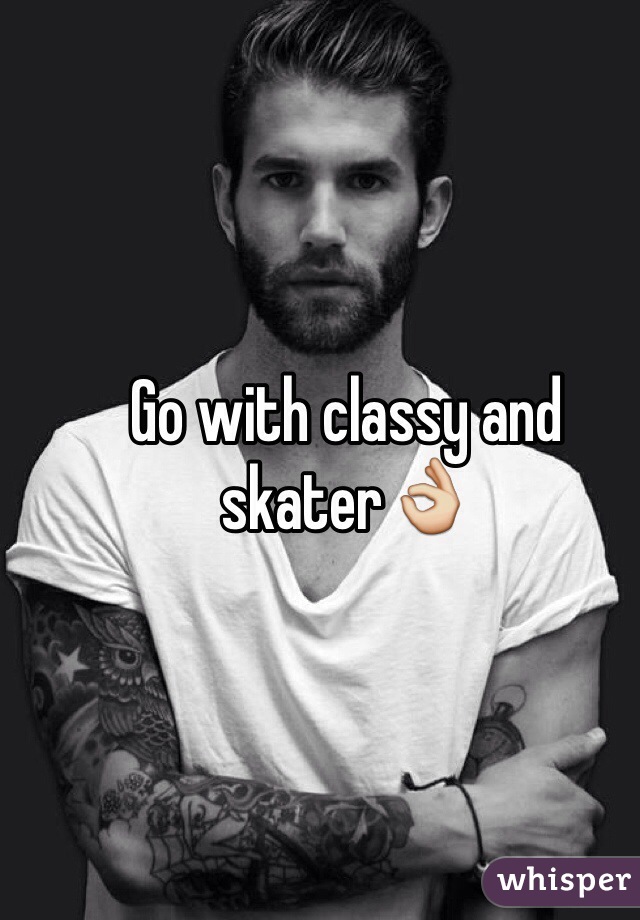 Go with classy and skater👌