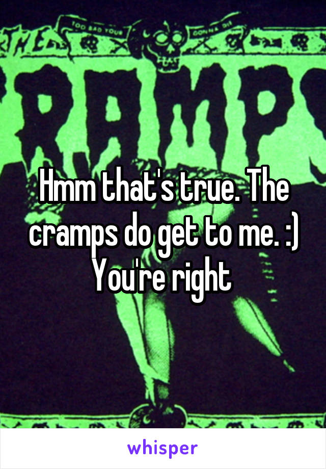 Hmm that's true. The cramps do get to me. :) You're right 