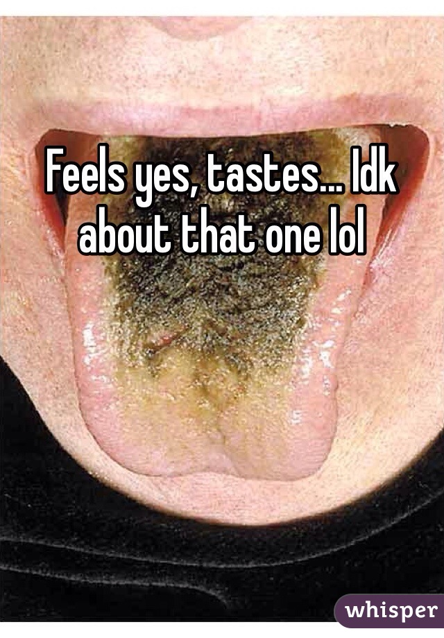 Feels yes, tastes... Idk about that one lol