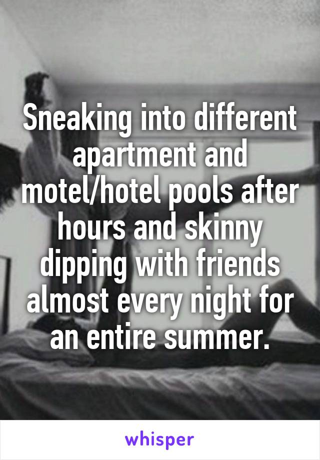 Sneaking into different apartment and motel/hotel pools after hours and skinny dipping with friends almost every night for an entire summer.