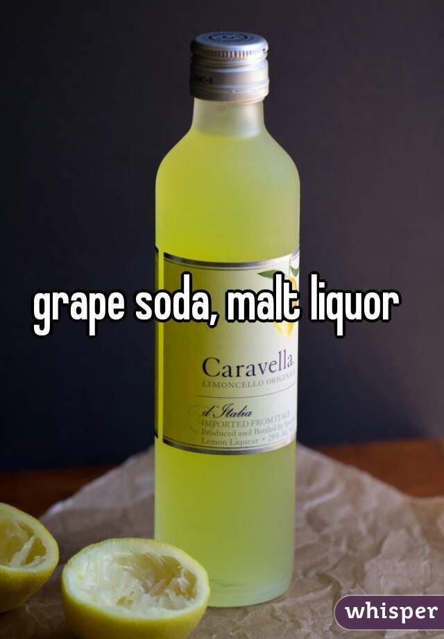grape soda, malt liquor 