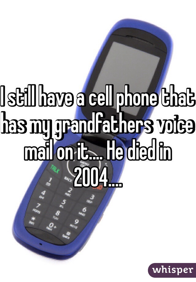 I still have a cell phone that has my grandfathers voice mail on it.... He died in 2004.... 