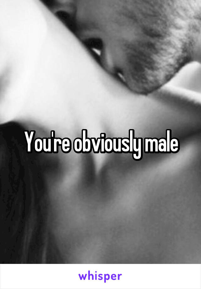 You're obviously male