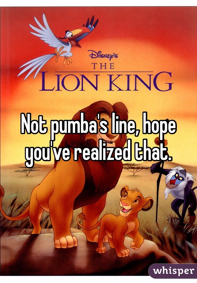 Not pumba's line, hope you've realized that. 