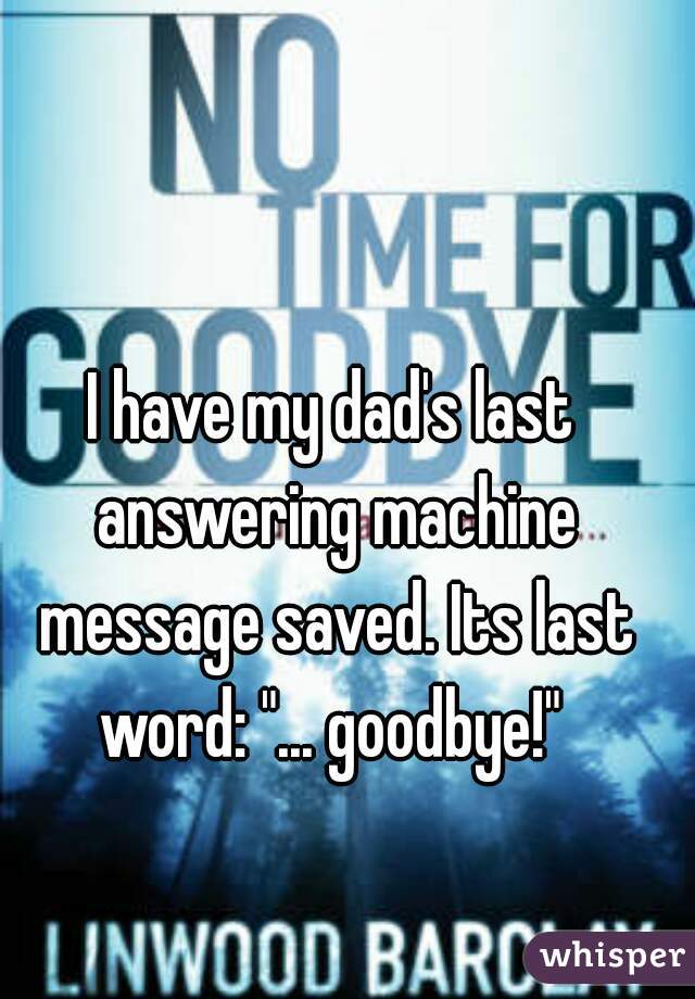 I have my dad's last answering machine message saved. Its last word: "... goodbye!" 