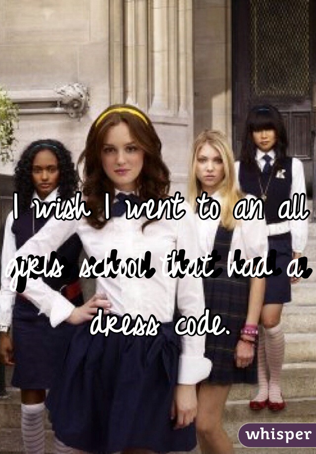 I wish I went to an all girls school that had a dress code.