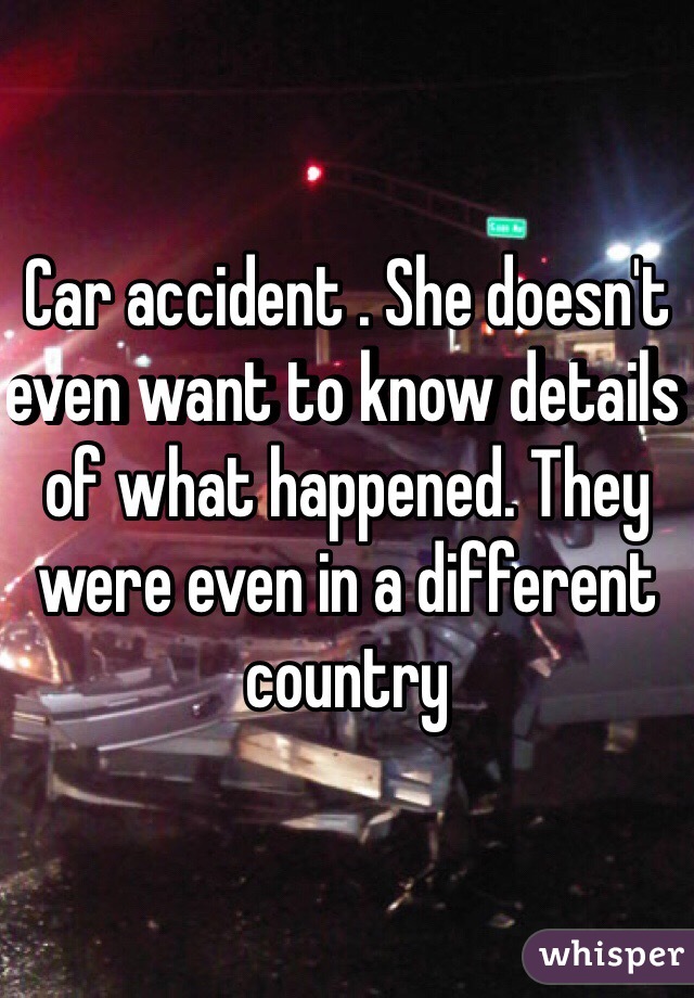 Car accident . She doesn't even want to know details of what happened. They were even in a different country 