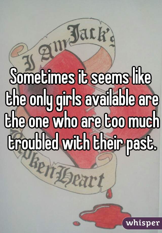 Sometimes it seems like the only girls available are the one who are too much troubled with their past.