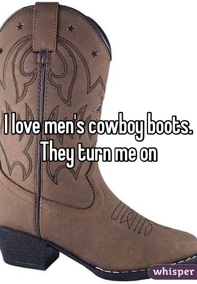 I love men's cowboy boots. They turn me on