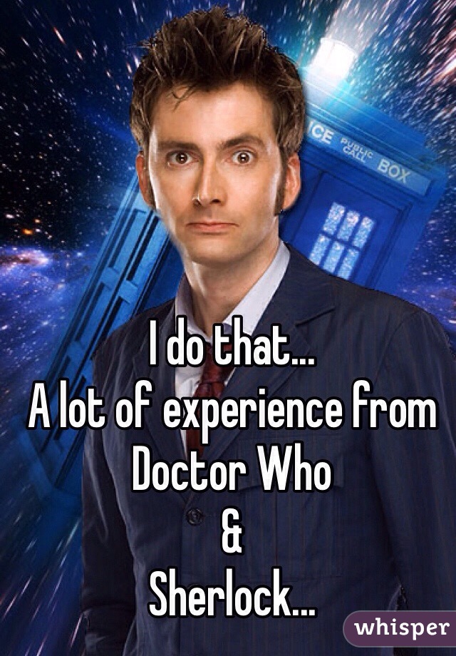 I do that...
A lot of experience from
Doctor Who
&
Sherlock...