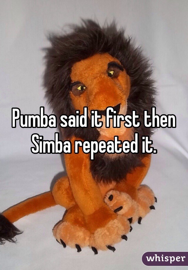 Pumba said it first then Simba repeated it. 