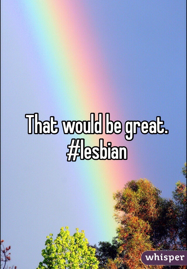 That would be great. #lesbian
