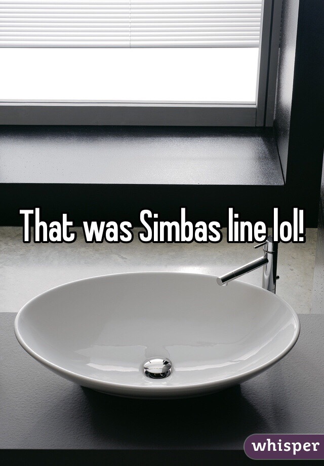 That was Simbas line lol! 