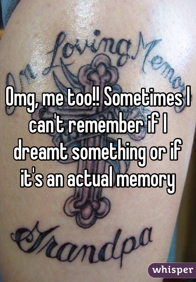Omg, me too!! Sometimes I can't remember if I dreamt something or if it's an actual memory